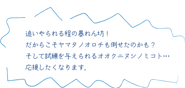 おいやられる程の暴れん坊！だからこそヤマタノオロチも倒せたのかも？そして試練を与えられるオオクニヌシノミコト。応援したくなります。