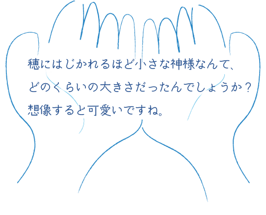 穂にはじかれるほど小さな神様なんて、どのくらいの大きさだったんでしょうか？想像すると可愛いですね。